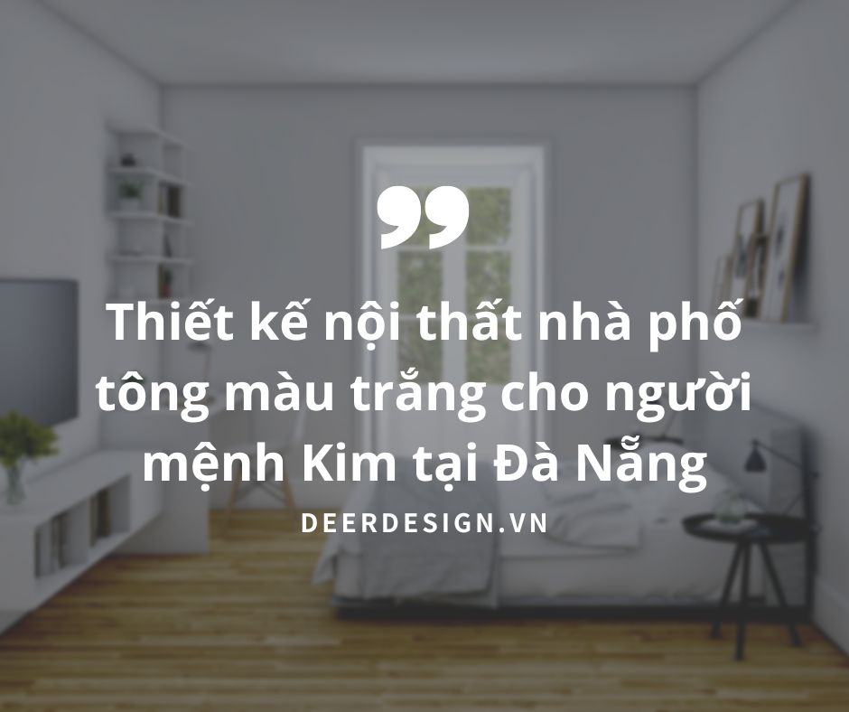 Thiết kế nội thất nhà phố tông màu trắng cho người mệnh Kim tại Đà Nẵng (1)